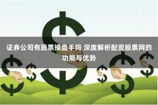 证券公司有股票操盘手吗 深度解析配资股票网的功能与优势