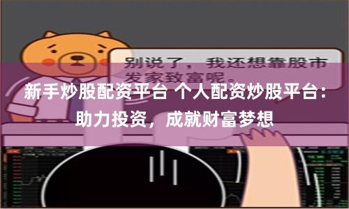 新手炒股配资平台 个人配资炒股平台：助力投资，成就财富梦想