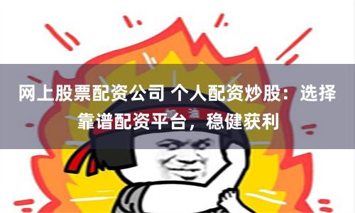 网上股票配资公司 个人配资炒股：选择靠谱配资平台，稳健获利