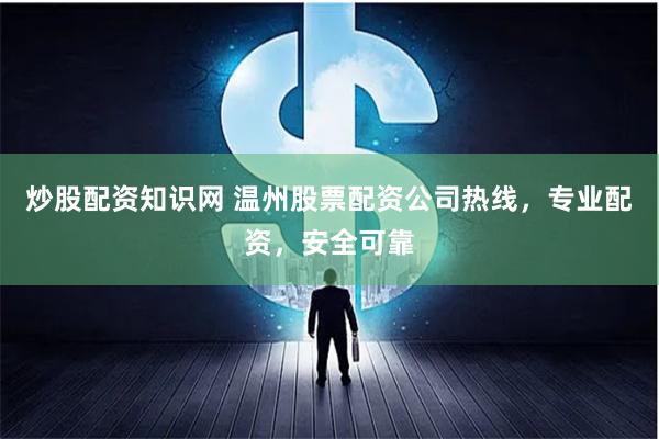 炒股配资知识网 温州股票配资公司热线，专业配资，安全可靠