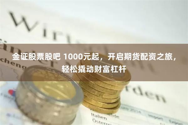 金证股票股吧 1000元起，开启期货配资之旅，轻松撬动财富杠杆