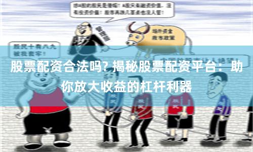 股票配资合法吗? 揭秘股票配资平台：助你放大收益的杠杆利器