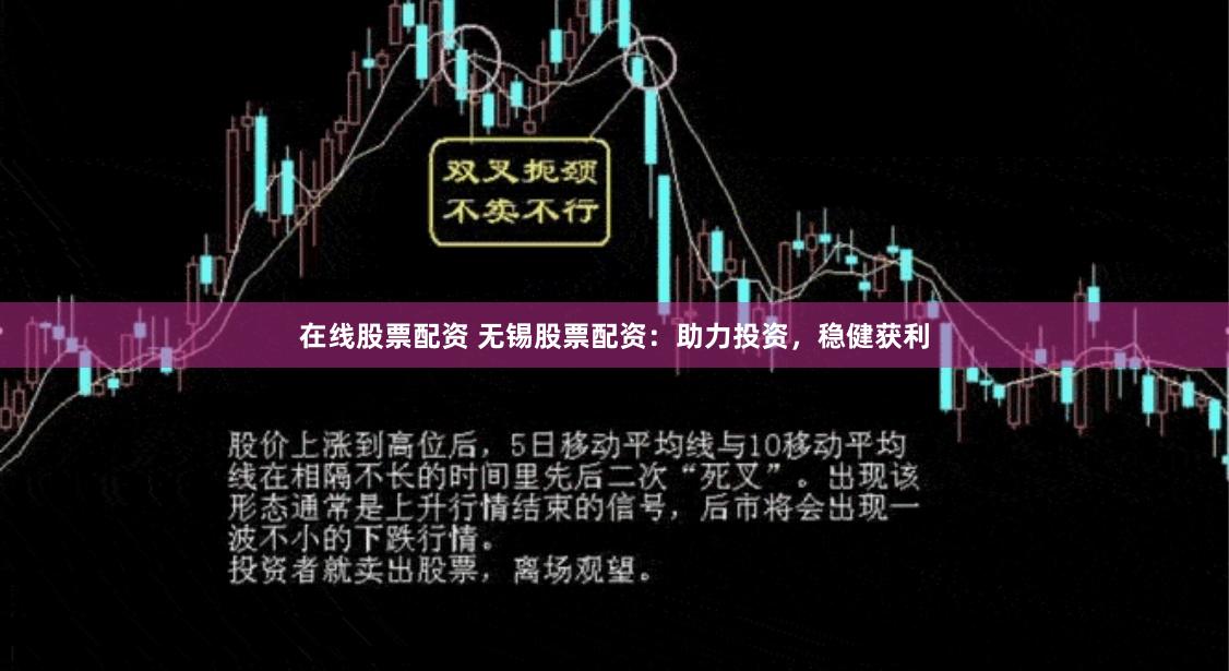 在线股票配资 无锡股票配资：助力投资，稳健获利