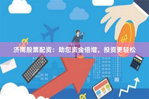 济南股票配资：助您资金倍增，投资更轻松