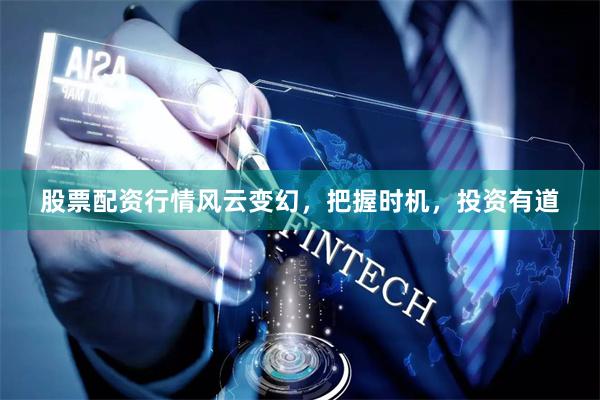 股票配资行情风云变幻，把握时机，投资有道