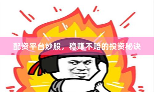 配资平台炒股，稳赚不赔的投资秘诀