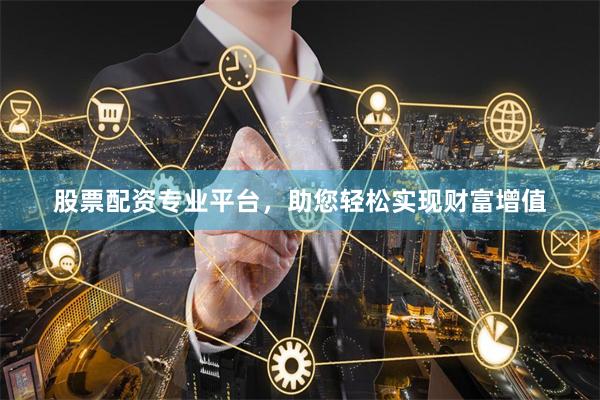 股票配资专业平台，助您轻松实现财富增值