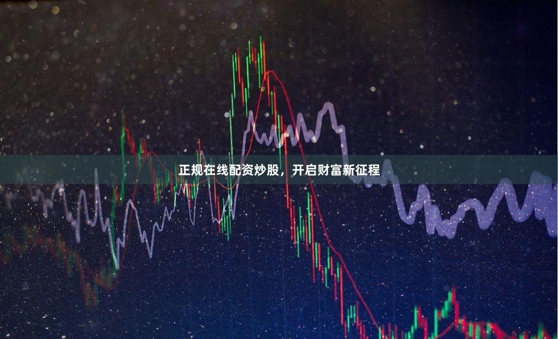 正规在线配资炒股，开启财富新征程