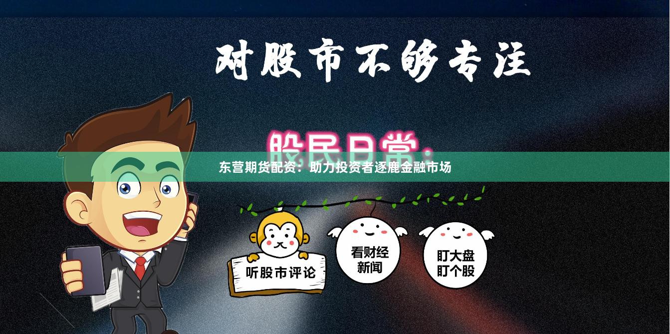 东营期货配资：助力投资者逐鹿金融市场