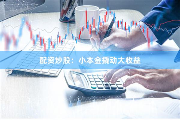 配资炒股：小本金撬动大收益