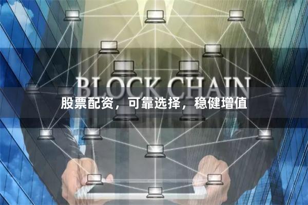 股票配资，可靠选择，稳健增值