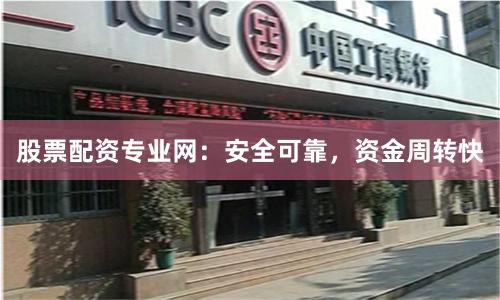 股票配资专业网：安全可靠，资金周转快