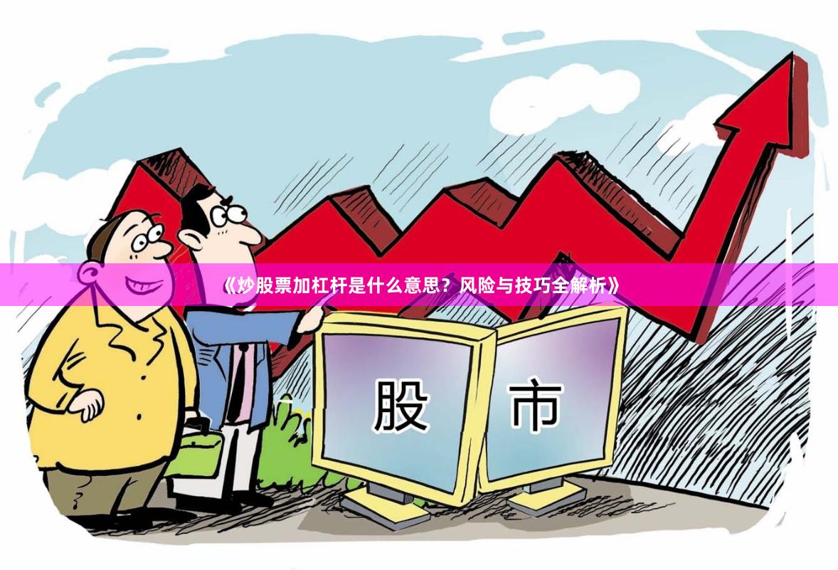 《炒股票加杠杆是什么意思？风险与技巧全解析》
