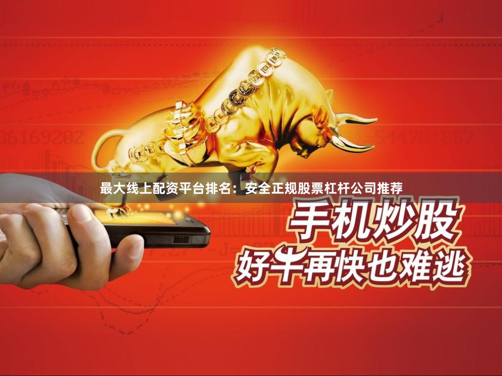 最大线上配资平台排名：安全正规股票杠杆公司推荐