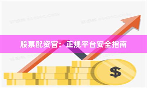股票配资官：正规平台安全指南